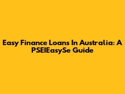 Easy Finance Loans In Australia: A PSEIEasySe Guide