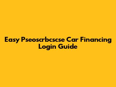 Easy Pseoscrbcscse Car Financing Login Guide