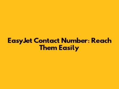 EasyJet Contact Number: Reach Them Easily