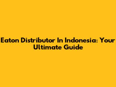 Eaton Distributor In Indonesia: Your Ultimate Guide