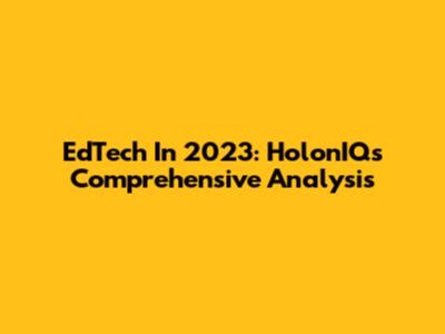 EdTech In 2023: HolonIQ's Comprehensive Analysis