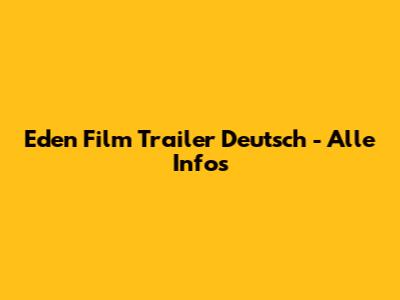 Eden Film Trailer Deutsch - Alle Infos