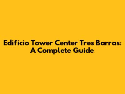 Edificio Tower Center Tres Barras: A Complete Guide