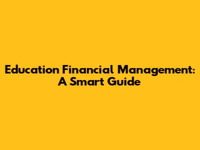 Education Financial Management: A Smart Guide