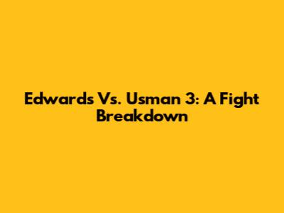 Edwards Vs. Usman 3: A Fight Breakdown