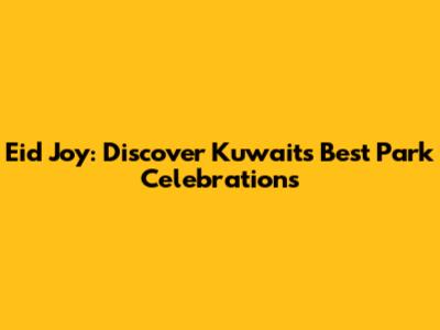 Eid Joy: Discover Kuwait's Best Park Celebrations