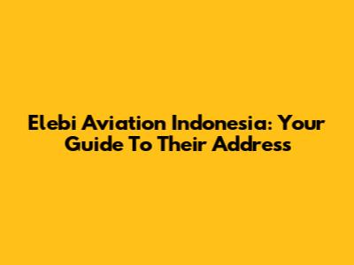 Elebi Aviation Indonesia: Your Guide To Their Address