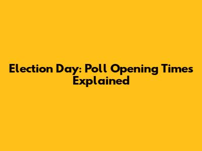 Election Day: Poll Opening Times Explained
