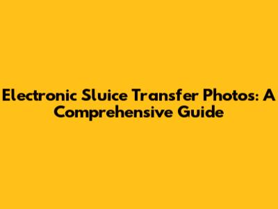 Electronic Sluice Transfer Photos: A Comprehensive Guide