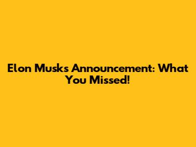 Elon Musk's Announcement: What You Missed!