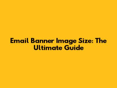 Email Banner Image Size: The Ultimate Guide