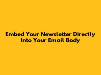 Embed Your Newsletter Directly Into Your Email Body