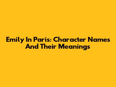 Emily In Paris: Character Names And Their Meanings