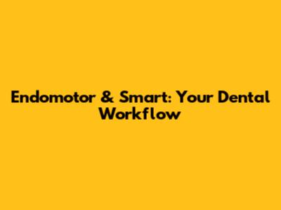 Endomotor & Smart: Your Dental Workflow