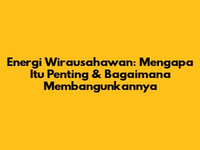 Energi Wirausahawan: Mengapa Itu Penting & Bagaimana Membangunkannya