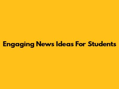 Engaging News Ideas For Students