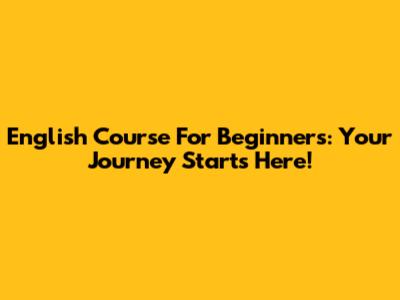 English Course For Beginners: Your Journey Starts Here!