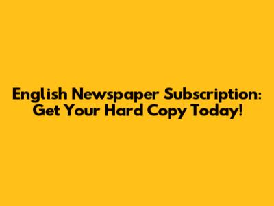 English Newspaper Subscription: Get Your Hard Copy Today!
