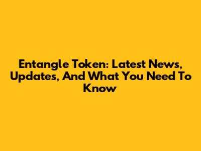 Entangle Token: Latest News, Updates, And What You Need To Know
