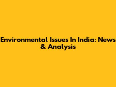 Environmental Issues In India: News & Analysis