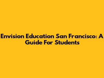 Envision Education San Francisco: A Guide For Students