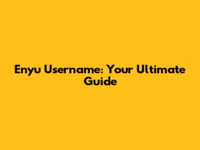 Enyu Username: Your Ultimate Guide