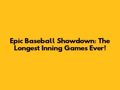 Epic Baseball Showdown: The Longest Inning Games Ever!