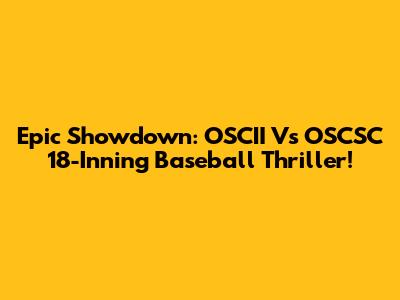Epic Showdown: OSCII Vs OSCSC 18-Inning Baseball Thriller!
