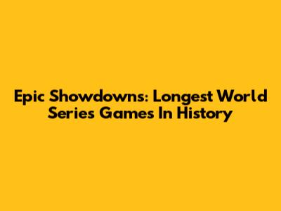 Epic Showdowns: Longest World Series Games In History