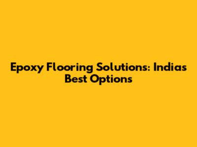 Epoxy Flooring Solutions: India's Best Options