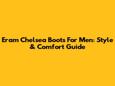Eram Chelsea Boots For Men: Style & Comfort Guide