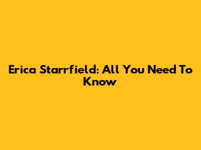 Erica Starrfield: All You Need To Know