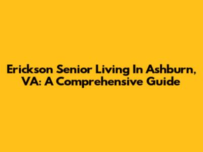 Erickson Senior Living In Ashburn, VA: A Comprehensive Guide
