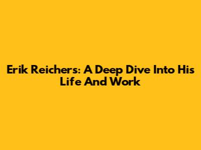 Erik Reichers: A Deep Dive Into His Life And Work