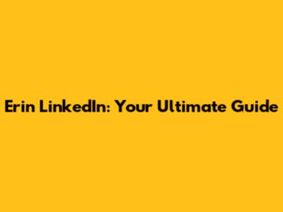 Erin LinkedIn: Your Ultimate Guide
