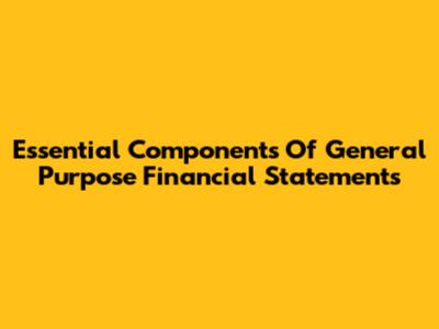 Essential Components Of General Purpose Financial Statements