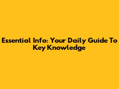 Essential Info: Your Daily Guide To Key Knowledge