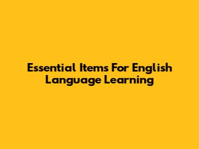 Essential Items For English Language Learning