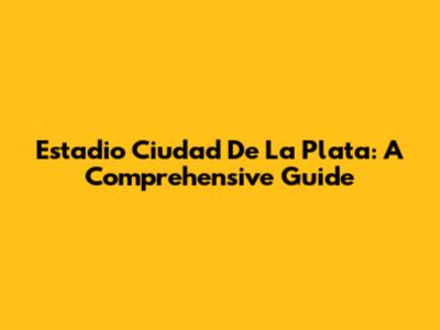 Estadio Ciudad De La Plata: A Comprehensive Guide