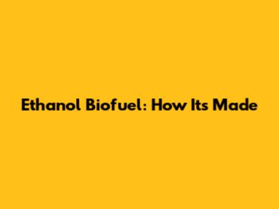 Ethanol Biofuel: How It's Made