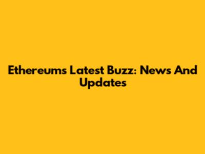 Ethereum's Latest Buzz: News And Updates