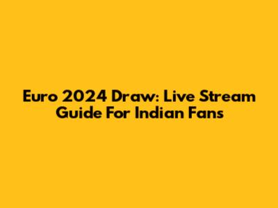 Euro 2024 Draw: Live Stream Guide For Indian Fans