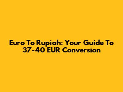 Euro To Rupiah: Your Guide To 37-40 EUR Conversion