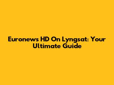 Euronews HD On Lyngsat: Your Ultimate Guide