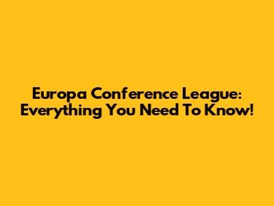 Europa Conference League: Everything You Need To Know!