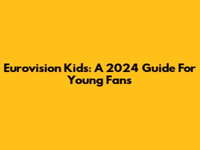 Eurovision Kids: A 2024 Guide For Young Fans