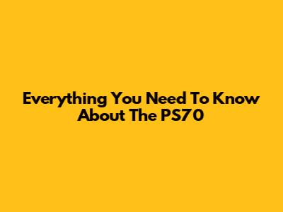 Everything You Need To Know About The PS70