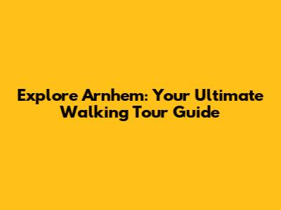 Explore Arnhem: Your Ultimate Walking Tour Guide