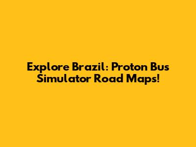 Explore Brazil: Proton Bus Simulator Road Maps!