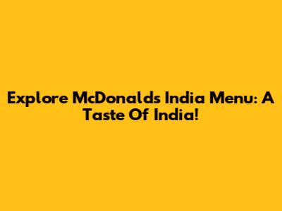 Explore McDonald's India Menu: A Taste Of India!